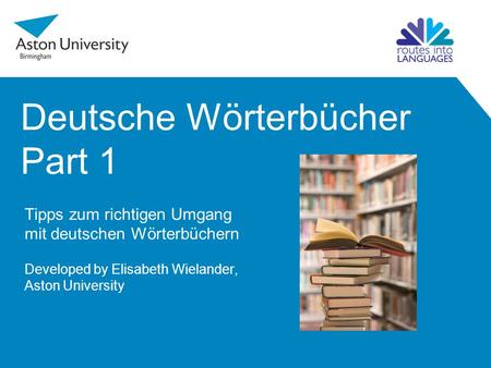 Deutsche Wörterbücher Part 1 Tipps zum richtigen Umgang mit deutschen Wörterbüchern Developed by Elisabeth Wielander, Aston University.
