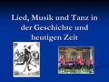 Lied, Musik und Tanz in der Geschichte und heutigen Zeit.