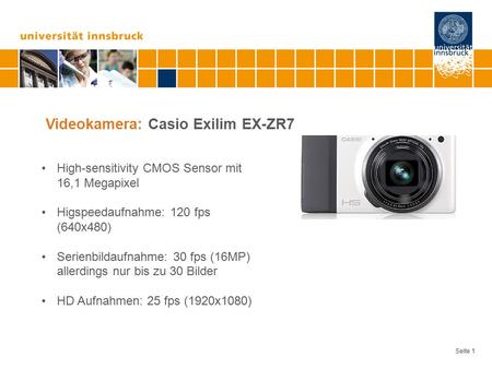 Seite 1 Videokamera: Casio Exilim EX-ZR7 High-sensitivity CMOS Sensor mit 16,1 Megapixel Higspeedaufnahme: 120 fps (640x480) Serienbildaufnahme: 30 fps.
