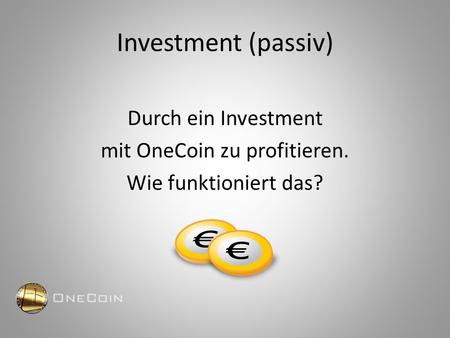 Investment (passiv) Durch ein Investment mit OneCoin zu profitieren. Wie funktioniert das?