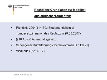 Www.bmi.bund.de Rechtliche Grundlagen zur Mobilität ausländischer Studenten:  Richtlinie 2004/114/EG (Studentenrichtlinie) (umgesetzt in nationales Recht.