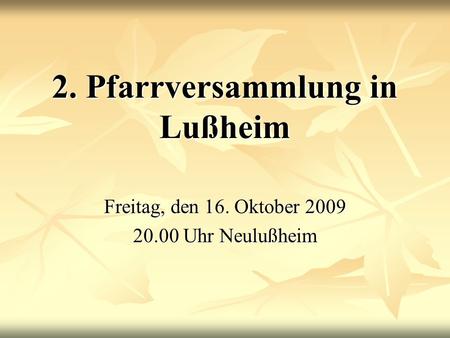 2. Pfarrversammlung in Lußheim Freitag, den 16. Oktober 2009 20.00 Uhr Neulußheim.