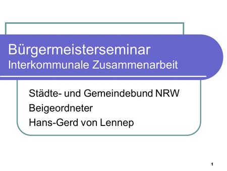 1 Bürgermeisterseminar Interkommunale Zusammenarbeit Städte- und Gemeindebund NRW Beigeordneter Hans-Gerd von Lennep.