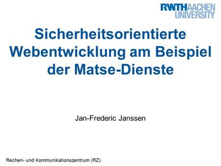 Rechen- und Kommunikationszentrum (RZ) Sicherheitsorientierte Webentwicklung am Beispiel der Matse-Dienste Jan-Frederic Janssen.