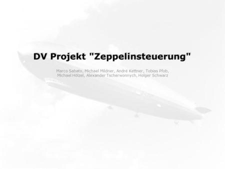 DV Projekt Zeppelinsteuerung Marco Sabato, Michael Mildner, André Kettner, Tobias Pfob, Michael Hölzel, Alexander Tscherwonnych, Holger Schwarz.