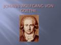 Johann Wolfgang von Goethe 1749- 1832 Johann Wolfgang Goethe wurde am 28. August 1749 in Frankfurt am Main geboren.