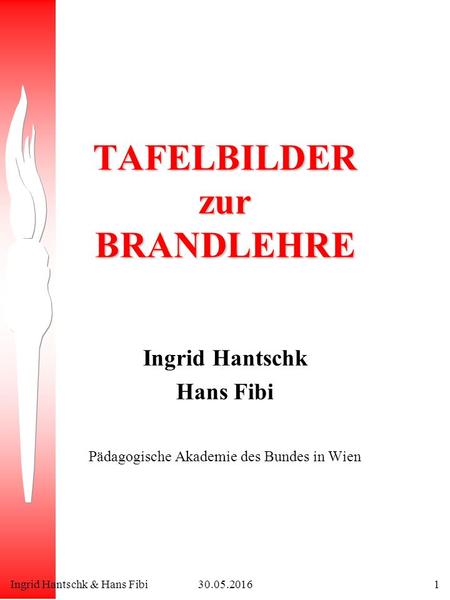 Ingrid Hantschk & Hans Fibi30.05.20161 TAFELBILDER zur BRANDLEHRE Ingrid Hantschk Hans Fibi Pädagogische Akademie des Bundes in Wien.