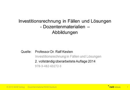 Investitionsrechnung in Fällen und Lösungen - Dozentenmaterialien – Abbildungen Quelle: Professor Dr. Ralf Kesten Investitionsrechnung in Fällen und Lösungen.