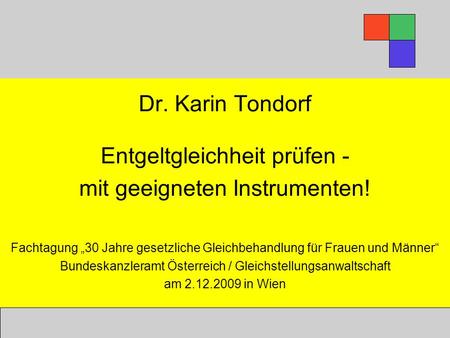 Dr. Karin Tondorf Entgeltgleichheit prüfen - mit geeigneten Instrumenten! Fachtagung „30 Jahre gesetzliche Gleichbehandlung für Frauen und Männer“ Bundeskanzleramt.