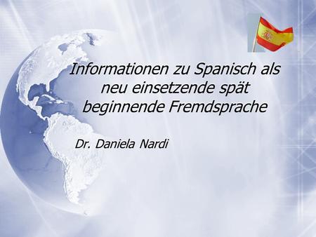 Informationen zu Spanisch als neu einsetzende spät beginnende Fremdsprache Dr. Daniela Nardi.