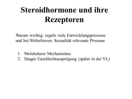 Steroidhormone und ihre Rezeptoren Warum wichtig: regeln viele Entwicklungsprozesse und bei Wirbeltieren: Sexualität relevante Prozesse 1.Molekularer Mechanismus.