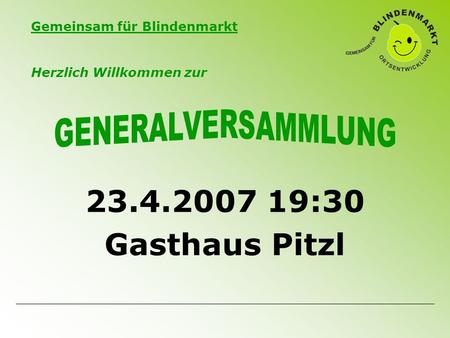 Gemeinsam für Blindenmarkt 23.4.2007 19:30 Gasthaus Pitzl Herzlich Willkommen zur.