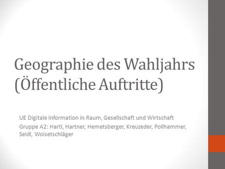 Geographie des Wahljahrs (Öffentliche Auftritte) UE Digitale Information in Raum, Gesellschaft und Wirtschaft Gruppe A2: Hartl, Hartner, Hemetsberger,