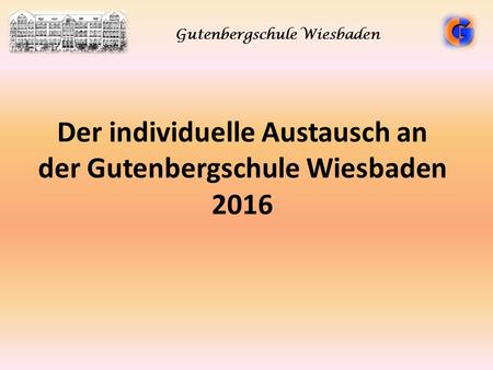 Der individuelle Austausch an der Gutenbergschule Wiesbaden 2016 Gutenbergschule Wiesbaden.