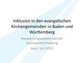 Inklusion in den evangelischen Kirchengemeinden in Baden und Württemberg Auswertungsergebnisse der Sachstandserhebung Juni / Juli 2013.