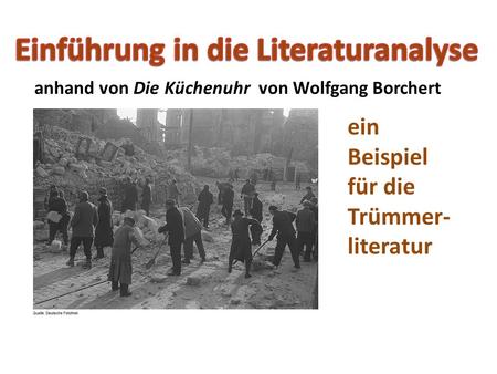 Anhand von Die Küchenuhr von Wolfgang Borchert ein Beispiel für die Trümmer- literatur.