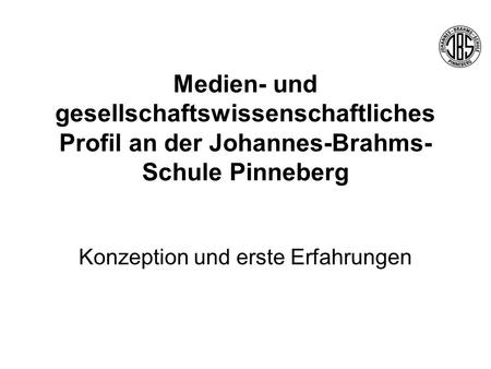 Medien- und gesellschaftswissenschaftliches Profil an der Johannes-Brahms- Schule Pinneberg Konzeption und erste Erfahrungen.