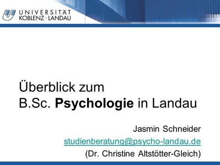 Überblick zum B.Sc. Psychologie in Landau Jasmin Schneider (Dr. Christine Altstötter-Gleich)