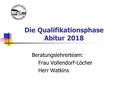 Die Qualifikationsphase Abitur 2018 Beratungslehrerteam: Frau Vollendorf-Löcher Herr Watkins.