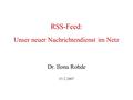 RSS-Feed: Unser neuer Nachrichtendienst im Netz Dr. Ilona Rohde 15.2.2007.