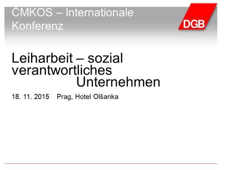 Leiharbeit – sozial verantwortliches Unternehmen 18. 11. 2015Prag, Hotel Olšanka ČMKOS – Internationale Konferenz.