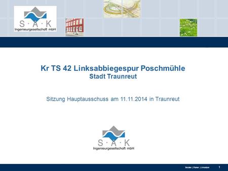 Beraten | Planen | Umsetzen 1 Kr TS 42 Linksabbiegespur Poschmühle Stadt Traunreut Sitzung Hauptausschuss am 11.11.2014 in Traunreut.