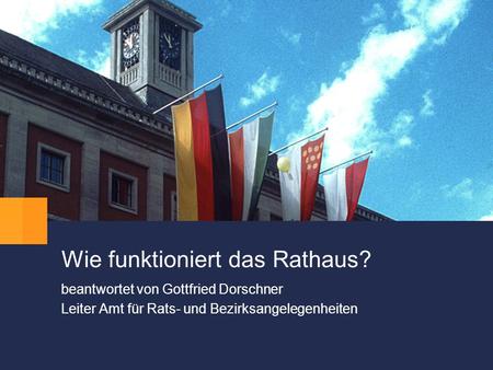 Wie funktioniert das Rathaus? beantwortet von Gottfried Dorschner Leiter Amt für Rats- und Bezirksangelegenheiten.