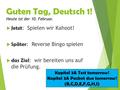 Guten Tag, Deutsch 1! Heute ist der 10. Februar.  Jetzt : Spielen wir Kahoot!  Später : Reverse Bingo spielen  das Ziel : wir bereiten uns auf die Prüfung.