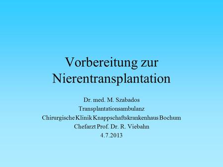Vorbereitung zur Nierentransplantation Dr. med. M. Szabados Transplantationsambulanz Chirurgische Klinik Knappschaftskrankenhaus Bochum Chefarzt Prof.