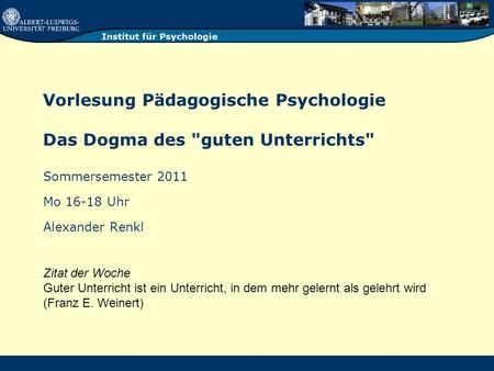 Vorlesung Pädagogische Psychologie Das Dogma des guten Unterrichts Sommersemester 2011 Mo 16-18 Uhr Alexander Renkl Zitat der Woche Guter Unterricht.