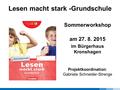 Lesen macht stark -Grundschule Sommerworkshop am 27. 8. 2015 im Bürgerhaus Kronshagen Projektkoordination: Gabriela Schneider-Strenge.