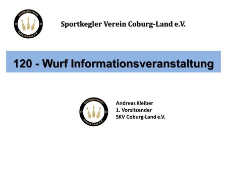 Sportkegler Verein Coburg-Land e.V. 120 - Wurf Informationsveranstaltung Andreas Kleiber 1. Vorsitzender SKV Coburg-Land e.V.