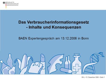 BVL 13. Dezember 2006 Seite 1 Das Verbraucherinformationsgesetz - Inhalte und Konsequenzen BAEN Expertengespräch am 13.12.2006 in Bonn.