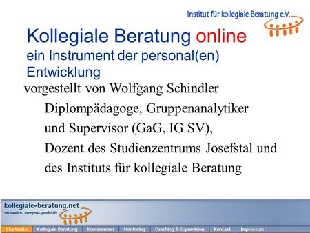 © 2010 W. Schindler 1 Kollegiale Beratung online ein Instrument der personal(en) Entwicklung vorgestellt von Wolfgang Schindler Diplompädagoge, Gruppenanalytiker.