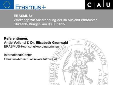 ERASMUS+ Workshop zur Anerkennung der im Ausland erbrachten Studienleistungen am 08.06.2015 Referentinnen: Antje Volland & Dr. Elisabeth Grunwald ERASMUS-Hochschulkoordinatorinnen.