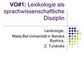 VO#1: Lexikologie als sprachwissenschaftliche Disziplin Lexikologie, Matej-Bel-Univeristät in Banská Bystrica, Z. Tuhárska.