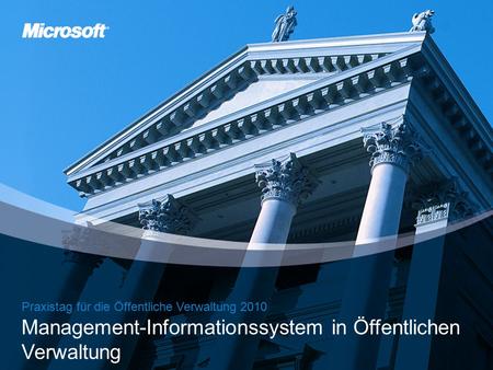 Microsoft Praxistag für die Öffentliche Verwaltung 2010 Praxistag für die Öffentliche Verwaltung 2010 Management-Informationssystem in Öffentlichen Verwaltung.