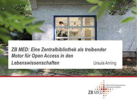Seite ZB MED: Eine Zentralbibliothek als treibender Motor für Open Access in den Lebenswissenschaften Ursula Arning.