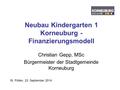 Neubau Kindergarten 1 Korneuburg - Finanzierungsmodell Christian Gepp, MSc Bürgermeister der Stadtgemeinde Korneuburg St. Pölten, 23. September 2014.