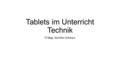 Tablets im Unterricht Technik FI Mag. Günther Schwarz.