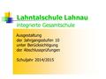 Lahntalschule Lahnau integrierte Gesamtschule Ausgestaltung der Jahrgangsstufen 10 unter Berücksichtigung der Abschlussprüfungen Schuljahr 2014/2015.