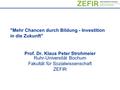 Mehr Chancen durch Bildung - Investition in die Zukunft Prof. Dr. Klaus Peter Strohmeier Ruhr-Universität Bochum Fakultät für Sozialwissenschaft ZEFIR.