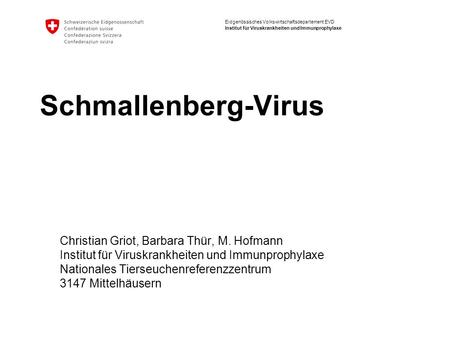 Eidgenössisches Volkswirtschaftsdepartement EVD Institut für Viruskrankheiten und Immunprophylaxe Schmallenberg-Virus Christian Griot, Barbara Thür, M.