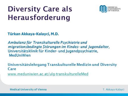 Medical University of Vienna T. Akkaya-Kalayci Diversity Care als Herausforderung Türkan Akkaya-Kalayci, M.D. Ambulanz für Transkulturelle Psychiatrie.