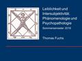 Thomas Fuchs Universität Heidelberg Leiblichkeit und Intersubjektivität. Phänomenologie und Psychopathologie Sommersemester 2016.