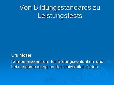 Von Bildungsstandards zu Leistungstests Urs Moser Kompetenzzentrum für Bildungsevaluation und Leistungsmessung an der Universität Zürich.