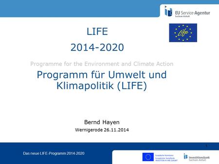 Das neue LIFE-Programm 2014-2020 Programme for the Environment and Climate Action Programm für Umwelt und Klimapolitik (LIFE) Bernd Hayen Wernigerode 26.11.2014.