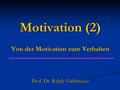 Motivation (2) Von der Motivation zum Verhalten Prof. Dr. Ralph Viehhauser.