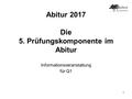 1 Abitur 2017 Die 5. Prüfungskomponente im Abitur Informationsveranstaltung für Q1.