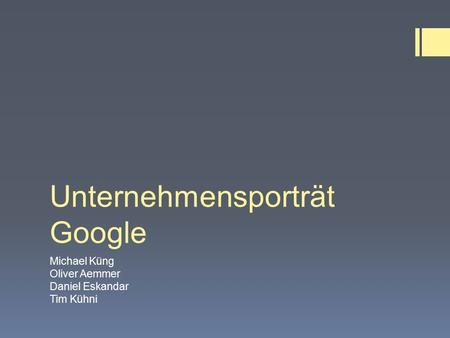 Unternehmensporträt Google Michael Küng Oliver Aemmer Daniel Eskandar Tim Kühni.